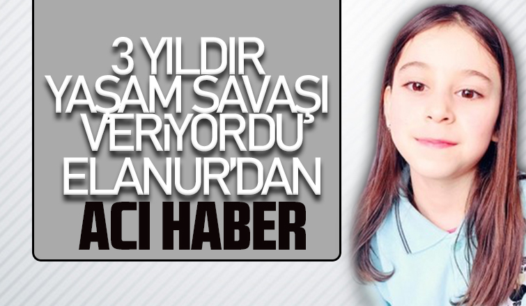 12 yaşındaki Elanur yaşam savaşını kaybetti