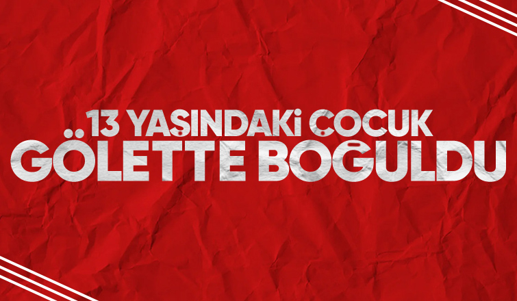 13 yaşındaki Yiğit gölette boğuldu
