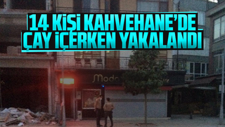 14 kişi kahvehanede çay içerken yakalandı