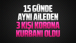15 günde aynı aileden 3 kişi korona kurbanı oldu