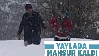 1,5 metre karda yaylada mahsur kaldı