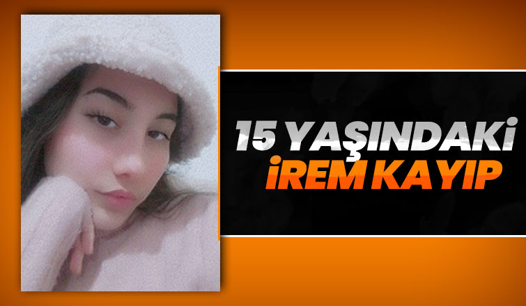 15 yaşındaki İrem'den 4 gündür haber yok