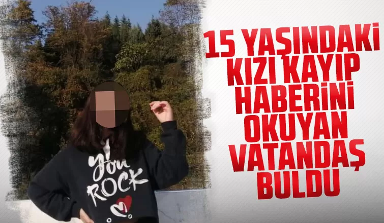 15 yaşındaki kızı kayıp haberini okuyan vatandaş buldu