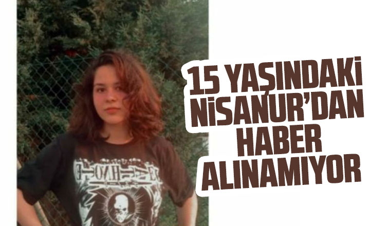 15 yaşındaki Nisanur'dan haber alınamıyor