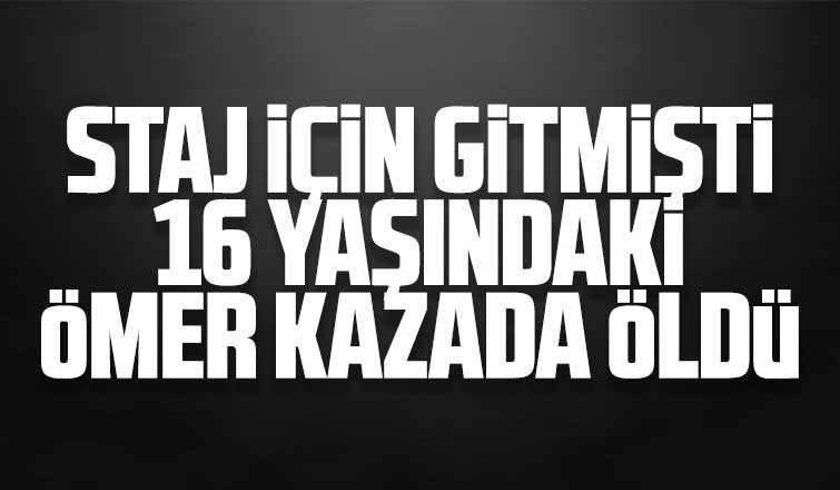 16 yaşındaki Ömer kazada öldü