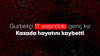 17 yaşındaki genç kız kazada hayatını kaybetti
