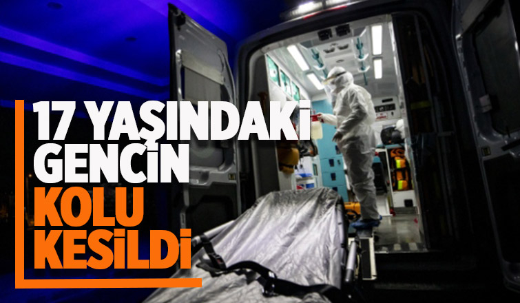 17 yaşındaki gencin kolu kesildi