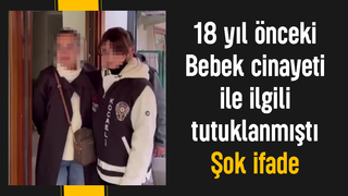18 yıl önceki vahşi bebek cinayeti ile ilgili tutuklanan annenin ifadesi ortaya çıktı