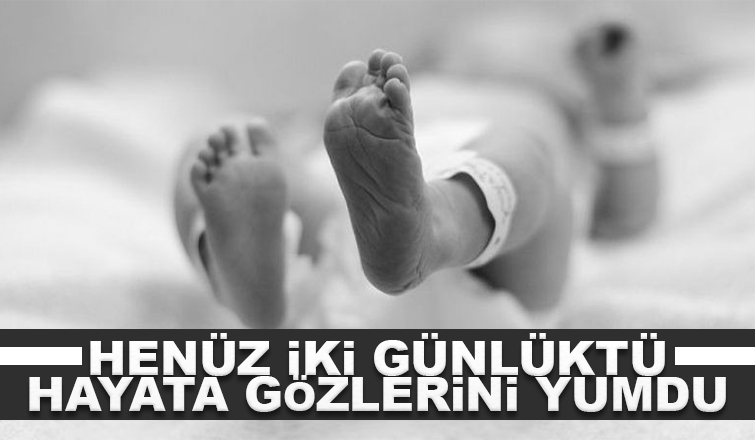2 günlük bebek yaşama tutunamadı