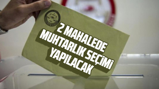 2 mahallede muhtarlık seçimi yapılacak