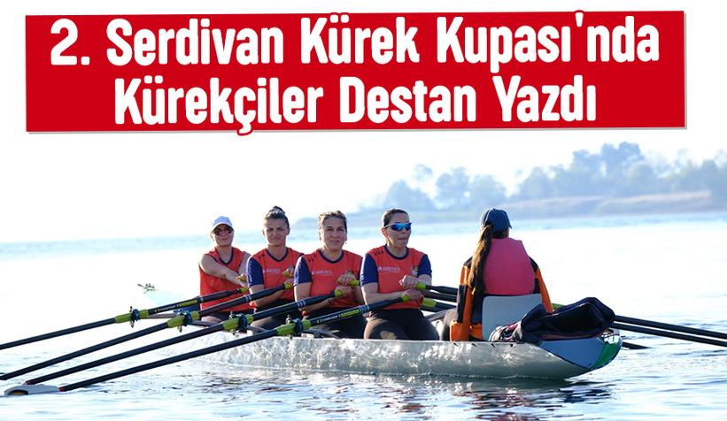 2. Serdivan Kürek Kupası tamamlandı