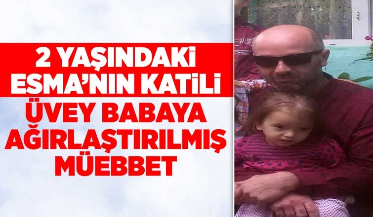 2 yaşındaki Esma'nın katili üvey babaya müebbet