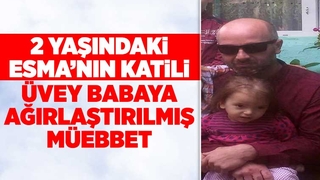 2 yaşındaki Esma'nın katili üvey babaya müebbet