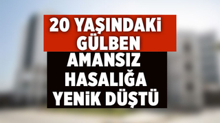 20 yaşındaki Gülben'den acı haber