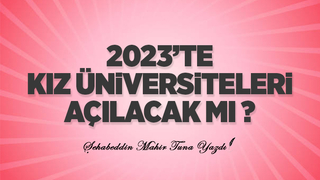 2023’DE KIZ ÜNİVERSİTELERİ AÇILACAK MI?