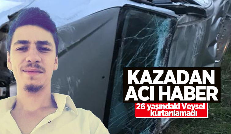 26 yaşındaki Veysel kazada öldü