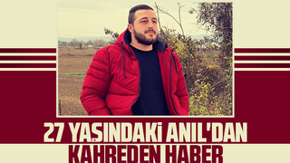 27 yaşındaki Anıl'dan kahreden haber