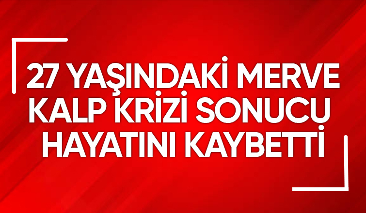 27 yaşındaki Merve'den acı haber