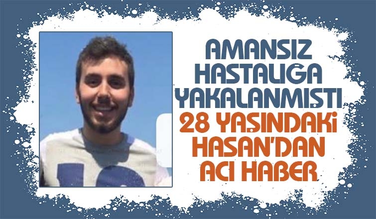 28 yaşındaki Hasan'dan acı haber