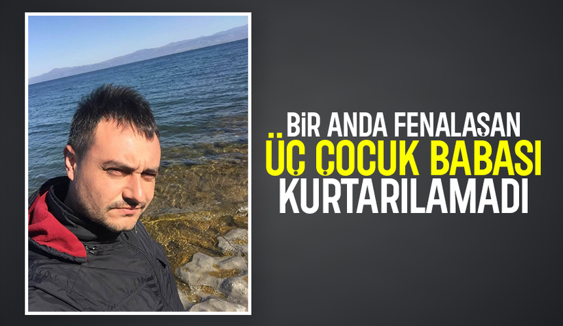 3 çocuk babası kurtarılamadı