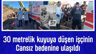 30 metrelik kuyuya düşen işçiden acı haber; Cansız bedeni çıkarıldı