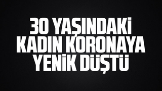 30 yaşındaki kadın koronaya yenik düştü
