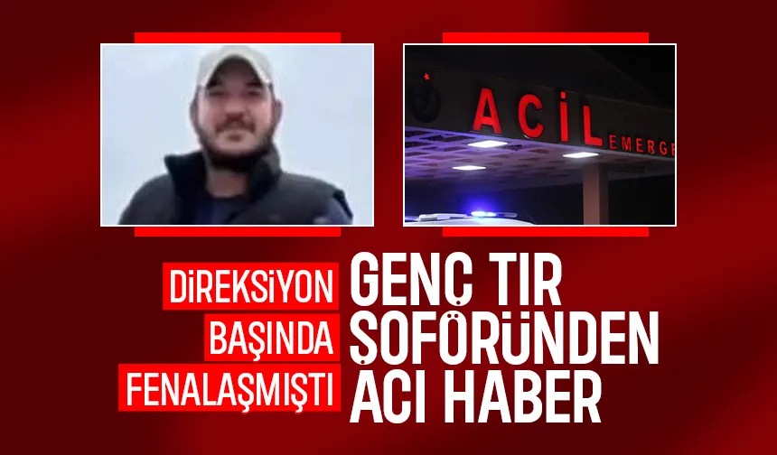 30 yaşındaki tır şoförü yaşam savaşını kaybetti