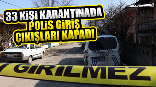 33 kişi karantinada, polis giriş çıkışı kapadı