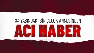 34 yaşındaydı; Genç kadın kurtarılamadı