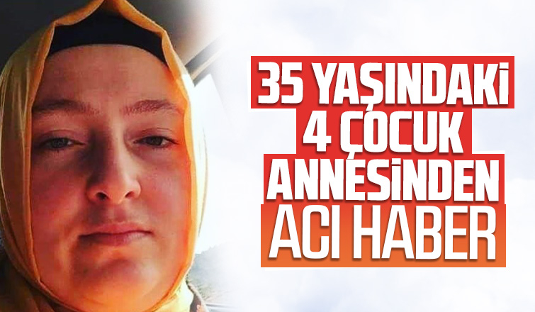 35 yaşındaki 4 çocuk annesinden acı haber