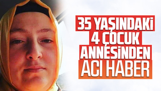 35 yaşındaki 4 çocuk annesinden acı haber