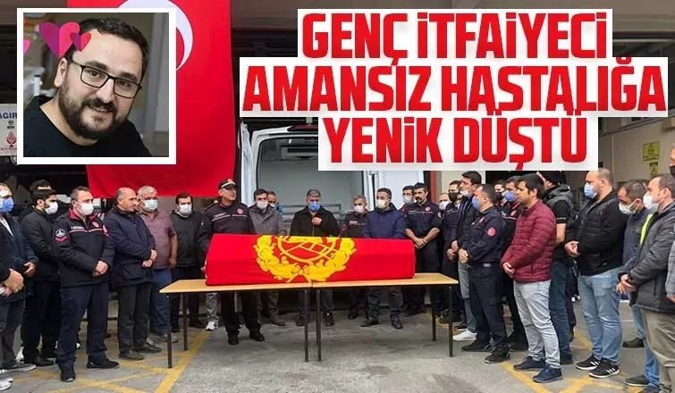 35 yaşındaki İtfaiyeci amansız hastalığa yenik düştü