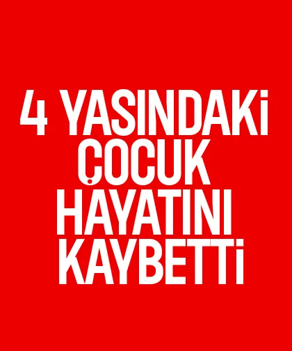 4 yaşındaki çocuk hayatını kaybetti