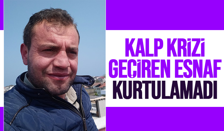 40 yaşındaki esnaf kalp krizi geçirip yaşamını yitirdi