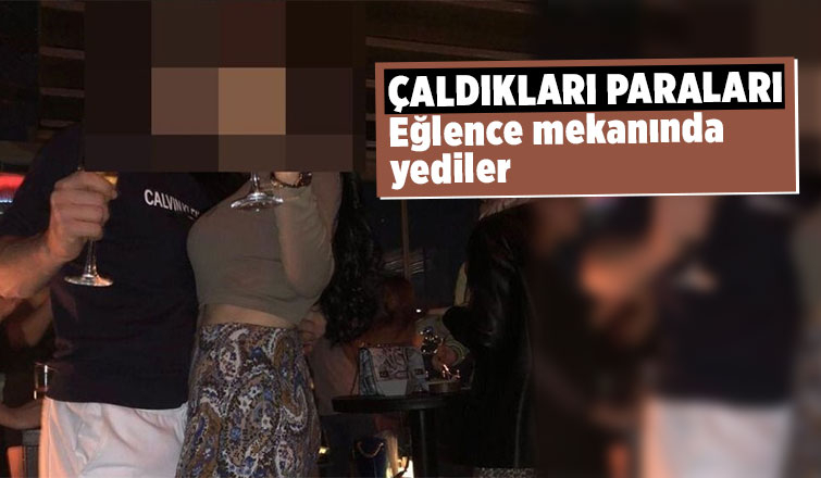 475 bin lira çalıp eğlence mekanında yediler