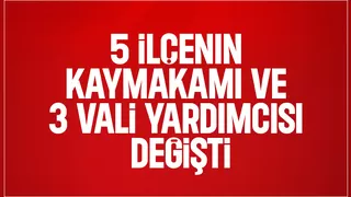 5 ilçenin Kaymakamı ve 3 Vali Yardımcısı değişti