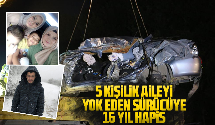 5 kişilik aileyi yok eden sürücüye 16 yıl hapis!