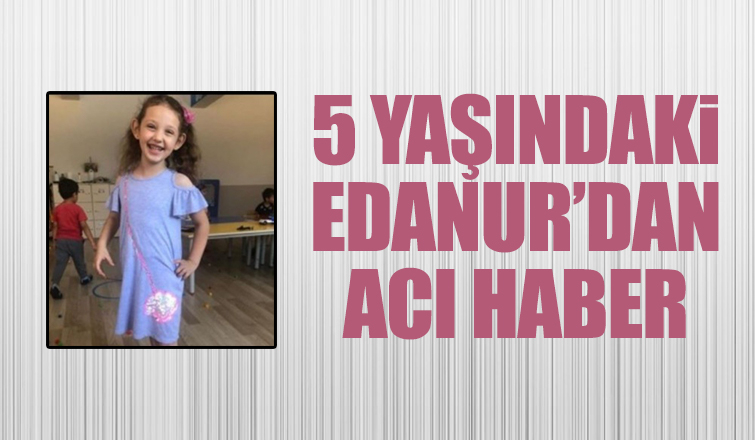 5 yaşındaki Edanur melek oldu