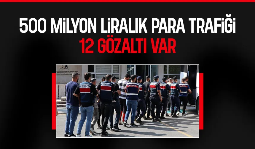 500 milyon para trafiği tespit edildi, 12 gözaltı var
