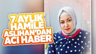 7 aylık hamile Aslıhan'dan acı haber