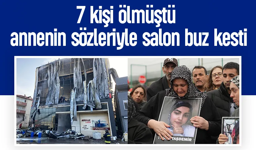 7 kişinin öldüğü yangın faciasında annenin sözleriyle salon buz kesti