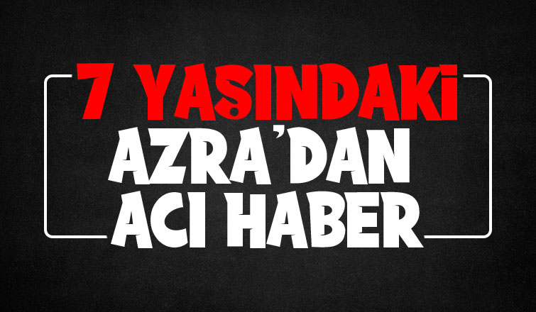 7 yaşındaki Azra yaşama tutunamadı