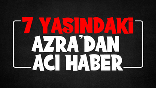 7 yaşındaki Azra yaşama tutunamadı