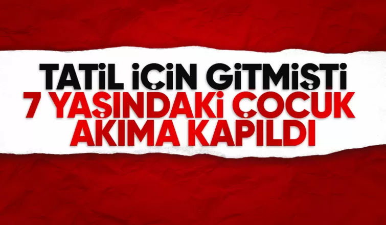 7 yaşındaki çocuk akıma kapıldı