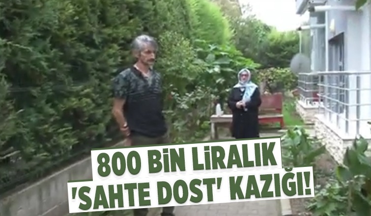 800 bin liralık 'sahte dost' kazığı!