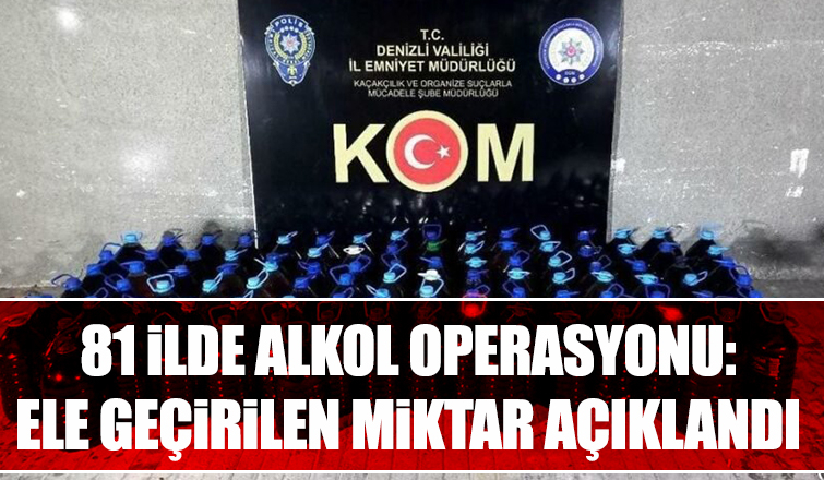 81 ilde alkol operasyonunda ele geçirilenler açıklandı