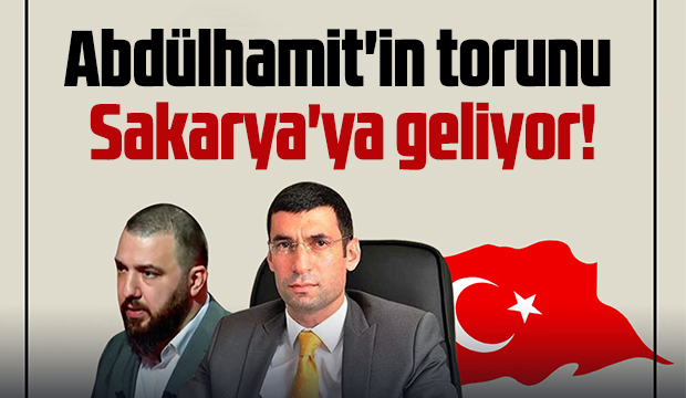 Abdülhamit'in torunu Sakarya'ya geliyor