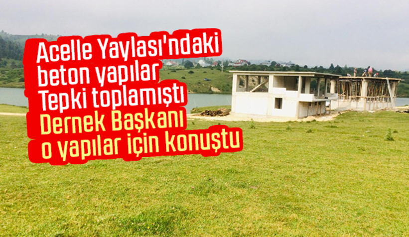 Acelle Yaylası'ndaki beton yapılarla ilgili açıklama