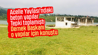 Acelle Yaylası'ndaki beton yapılarla ilgili açıklama