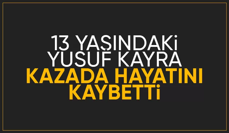 Acı kaza: 13 yaşındaki Yusuf Kayra hayatını kaybetti